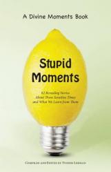  Stupid Moments: 62 Revealing Stories About Those Sensitive Times and What We Learn from Them 