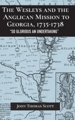  The Wesleys and the Anglican Mission to Georgia, 1735-1738: \"So Glorious an Undertaking\" 