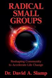  Radical Small Groups: Reshaping Community to Accelerate Authentic Life Change 