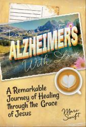  From Alzheimer\'s with Love: A Remarkable Journey of Healing Through the Grace of Jesus 