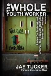  The Whole Youth Worker: Advice on Professional, Personal, and Physical Wellness from the Trenches, 2nd Ed. 