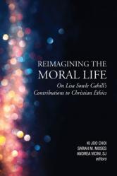  Reimagining the Moral Life: On Lisa Sowle Cahill\'s Contributions to Christian Ethics 