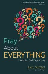  Pray about Everything: Cultivating God-Dependency 