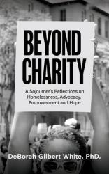  Beyond Charity: A Sojourner\'s Reflections on Homelessness, Advocacy, Empowerment and Hope 