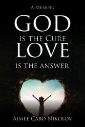  God Is the Cure, Love Is the Answer: A Memoir 