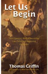  Let Us Begin: Saint Francis\'s Way of Becoming Like Christ and Renewing the World 