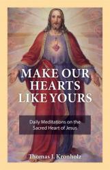  Make Our Hearts Like Yours: Daily Meditations on the Sacred Heart of Jesus 