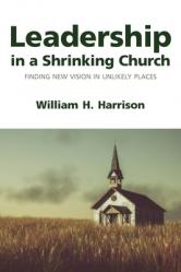  Leadership in a Shrinking Church: Finding New Vision in Unlikely Places 