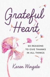  Grateful Heart: 60 Reasons to Give Thanks in All Things 