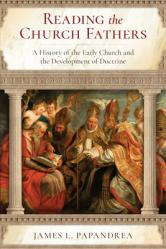  Reading the Church Fathers: A History of the Early Church and the Development of Doctrine 