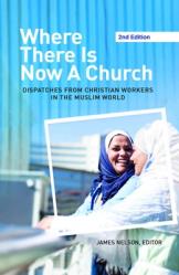  Where There Is Now a Church (2nd edition): Dispatches from Christian Workers in The Muslim World 