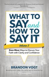  What to Say and How to Say It, Volume III: Even More Ways to Discuss Your Faith with Clarity and Confidence 