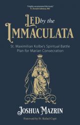  Led by the Immaculata: St. Maximilian Kolbe\'s Spiritual Battle Plan for Marian Consecration 