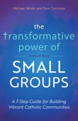  The Transformative Power of Small Groups: A 7-Step Guide for Building Vibrant Catholic Communities 