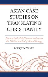  Asian Case Studies on Translating Christianity: Toward God\'s Self-Communication and the Trinitarian End of Asian Theology 