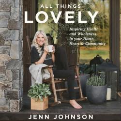  All Things Lovely: Inspiring Health and Wholeness in Your Home, Heart, and Community 