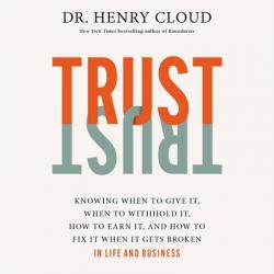  Trust: Knowing When to Give It, When to Withhold It, How to Earn It, and How to Fix It When It Gets Broken 