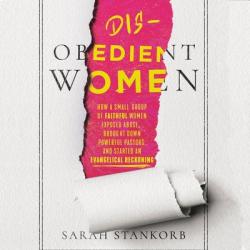  Disobedient Women: How a Small Group of Faithful Women Exposed Abuse, Brought Down Powerful Pastors, and Ignited an Evangelical Reckoning 