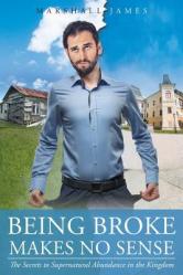  Being Broke Makes No Sense: The Secrets to Supernatural Abundance in the Kingdom 