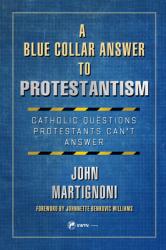  A Blue Collar Answer to Protestantism: Catholic Questions Protestants Can\'t Answer 