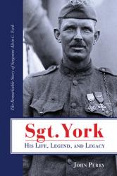  Sgt. York His Life, Legend, and Legacy: The Remarkable Story of Sergeant Alvin C. York 