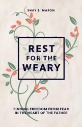  Rest for the Weary: Finding Freedom from Fear in the Heart of the Father 