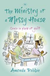  The Ministry of a Messy House: Grace in Place of Guilt 