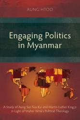  Engaging Politics in Myanmar: A Study of Aung San Suu Kyi and Martin Luther King Jr in Light of Walter Wink\'s Political Theology 