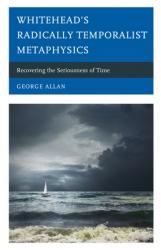  Whitehead\'s Radically Temporalist Metaphysics: Recovering the Seriousness of Time 