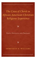  The Cross of Christ in African American Christian Religious Experience: Piety, Politics, and Protest 