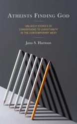  Atheists Finding God: Unlikely Stories of Conversions to Christianity in the Contemporary West 