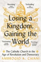  Losing a Kingdom, Gaining the World: The Catholic Church in the Age of Revolution and Democracy 