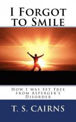  I Forgot to Smile: How I was Set Free from Asperger\'s Disorder 