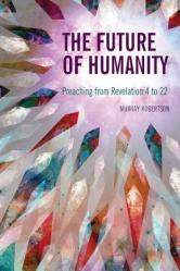  The Future of Humanity: Preaching from Revelation 4 to 22 