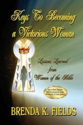  Keys to Becoming a Victorious Woman: Lessons Learned from Women of the Bible 