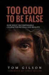  Too Good to Be False: How Jesus\' Incomparable Character Reveals His Reality 