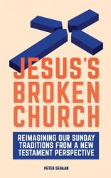  Jesus\'s Broken Church: Reimagining Our Sunday Traditions from a New Testament Perspective 