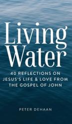  Living Water: 40 Reflections on Jesus\'s Life and Love from the Gospel of John 