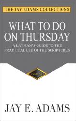  What to do on Thursday: A Layman\'s Guide to the Practical Use of the Scriptures 