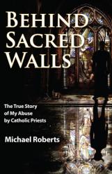  Behind Sacred Walls: The True Story of My Abuse by Catholic Priests 