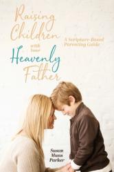  Raising Children with Your Heavenly Father: A Scripture-Based Parenting Guide 