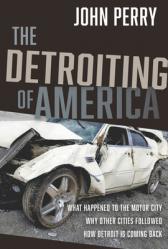  The Detroiting of America: What Happened to the Motor City - Why Other Cities Followed - How Detroit Is Coming Back 