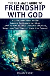  The Ultimate Guide to Friendship With God - A Step-by-Step Model for an Intimate Relationship With God: Learn to Hear His Voice, Overcome Struggles, U 