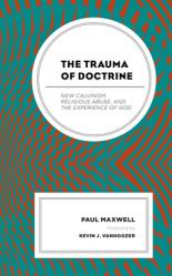  The Trauma of Doctrine: New Calvinism, Religious Abuse, and the Experience of God 