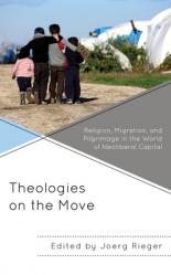  Theologies on the Move: Religion, Migration, and Pilgrimage in the World of Neoliberal Capital 