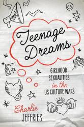  Teenage Dreams: Girlhood Sexualities in the U.S. Culture Wars 