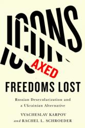  Icons Axed, Freedoms Lost: Russian Desecularization and a Ukrainian Alternative 