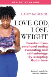  Love God, Lose Weight: Freedom from emotional eating, overeating and self-sabotage by accepting God\'s Love 