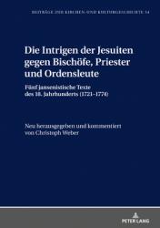  Die Intrigen Der Jesuiten Gegen Bischoefe, Priester Und Ordensleute: Fuenf Jansenistische Texte Des 18. Jahrhunderts (1721-1774) 