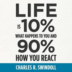  Life Is 10% What Happens to You and 90% How You React 